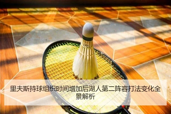 里夫斯持球组织时间增加后湖人第二阵容打法变化全景解析