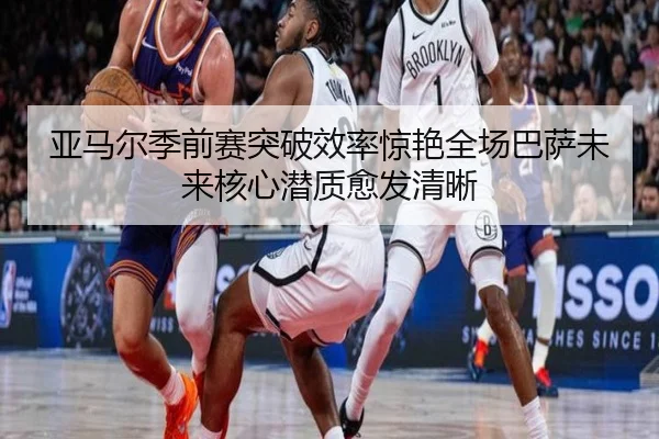 亚马尔季前赛突破效率惊艳全场巴萨未来核心潜质愈发清晰