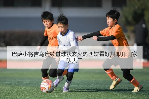 巴萨小将吉乌连续进球状态火热西媒看好其叩开国家队大门