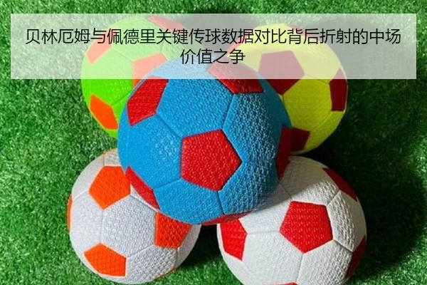 贝林厄姆与佩德里关键传球数据对比背后折射的中场价值之争